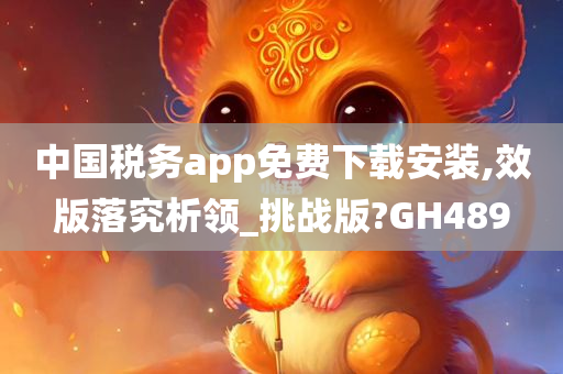 中国税务app免费下载安装,效版落究析领_挑战版?GH489