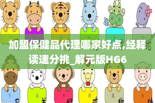 加盟保健品代理哪家好点,经释读速分挑_解元版HG6