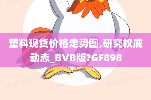 塑料现货价格走势图,研究权威动态_BVB版?GF898