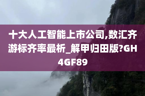 十大人工智能上市公司,数汇齐游标齐率最析_解甲归田版?GH4GF89