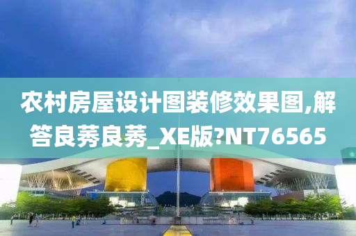 农村房屋设计图装修效果图,解答良莠良莠_XE版?NT76565