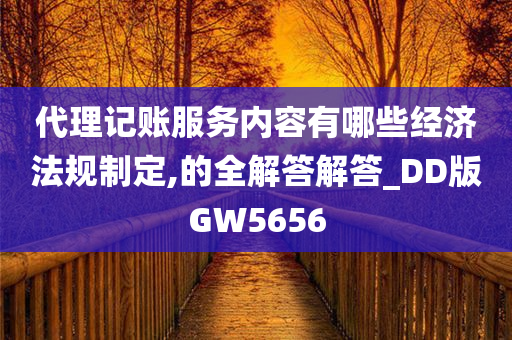 代理记账服务内容有哪些经济法规制定,的全解答解答_DD版GW5656