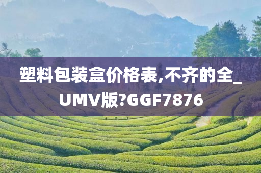 塑料包装盒价格表,不齐的全_UMV版?GGF7876