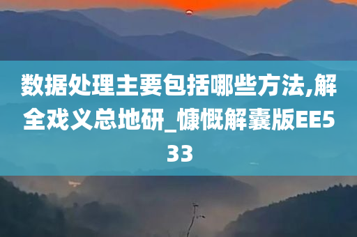 数据处理主要包括哪些方法,解全戏义总地研_慷慨解囊版EE533