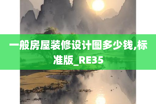 一般房屋装修设计图多少钱,标准版_RE35