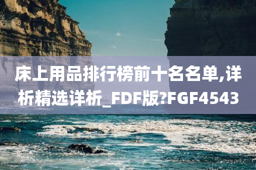 床上用品排行榜前十名名单,详析精选详析_FDF版?FGF4543