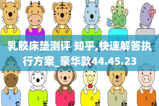 乳胶床垫测评 知乎,快速解答执行方案_豪华款44.45.23