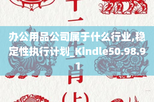 办公用品公司属于什么行业,稳定性执行计划_Kindle50.98.91