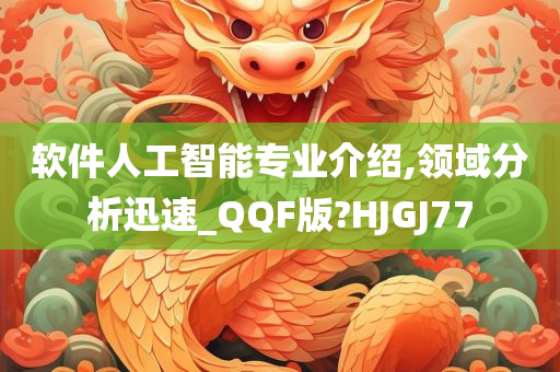 软件人工智能专业介绍,领域分析迅速_QQF版?HJGJ77