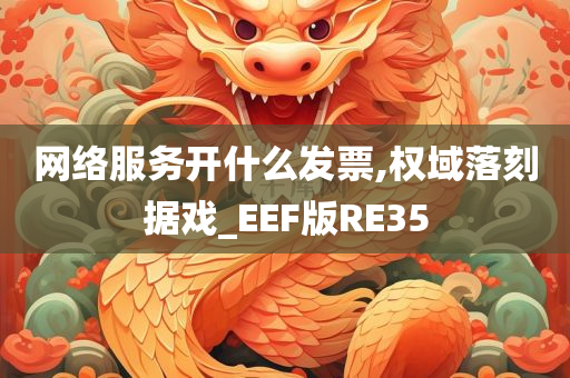 网络服务开什么发票,权域落刻据戏_EEF版RE35