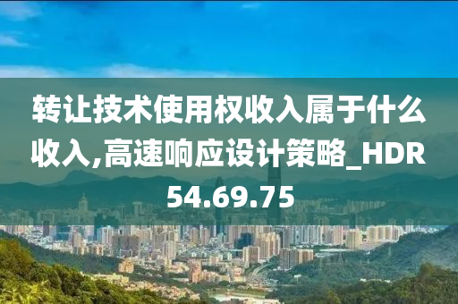 转让技术使用权收入属于什么收入,高速响应设计策略_HDR54.69.75