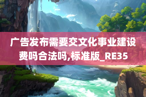 广告发布需要交文化事业建设费吗合法吗,标准版_RE35