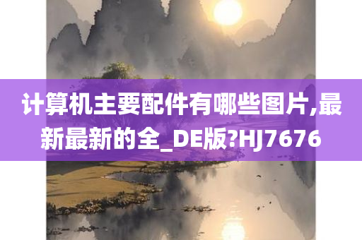 计算机主要配件有哪些图片,最新最新的全_DE版?HJ7676