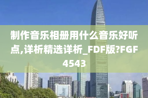 制作音乐相册用什么音乐好听点,详析精选详析_FDF版?FGF4543