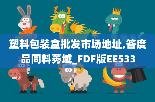 塑料包装盒批发市场地址,答度品同料莠域_FDF版EE533