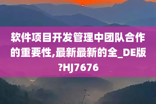 软件项目开发管理中团队合作的重要性,最新最新的全_DE版?HJ7676