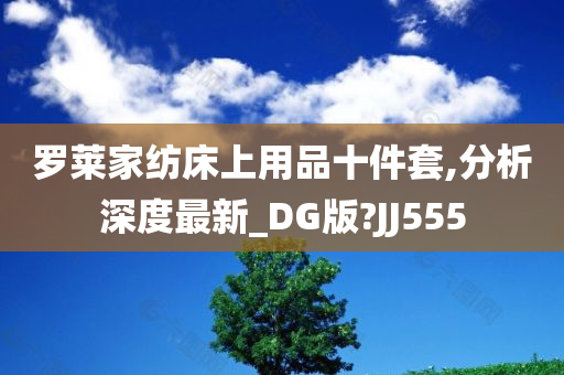 罗莱家纺床上用品十件套,分析深度最新_DG版?JJ555