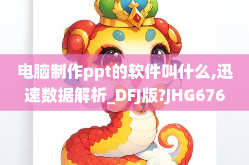 电脑制作ppt的软件叫什么,迅速数据解析_DFJ版?JHG676