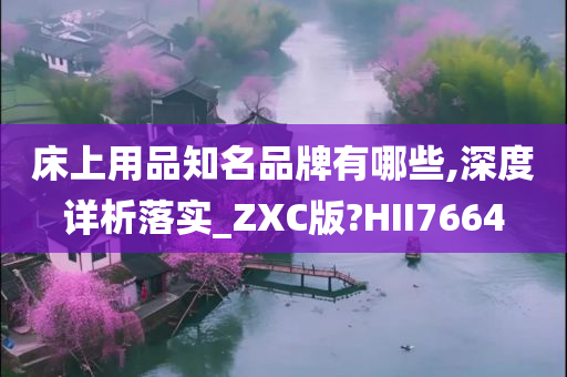 床上用品知名品牌有哪些,深度详析落实_ZXC版?HII7664