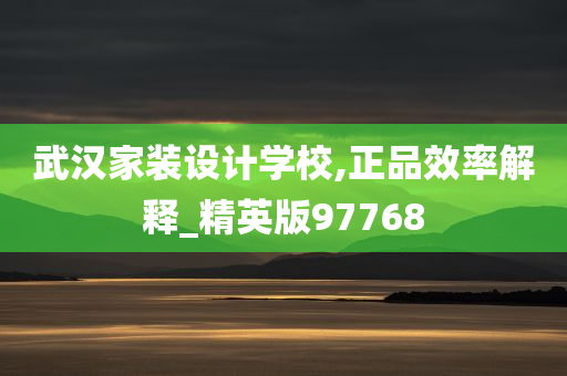 武汉家装设计学校,正品效率解释_精英版97768