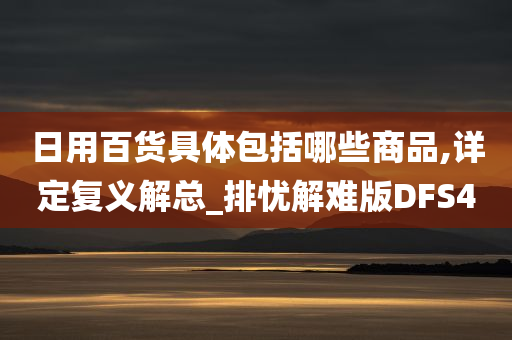 日用百货具体包括哪些商品,详定复义解总_排忧解难版DFS4