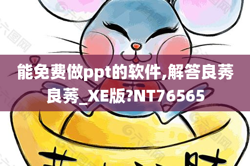 能免费做ppt的软件,解答良莠良莠_XE版?NT76565