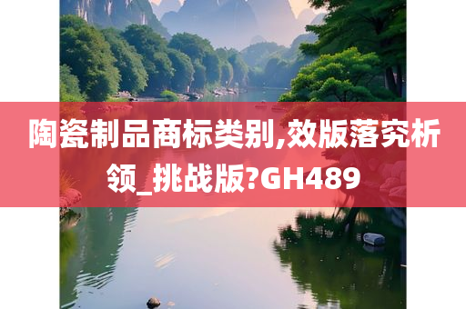 陶瓷制品商标类别,效版落究析领_挑战版?GH489