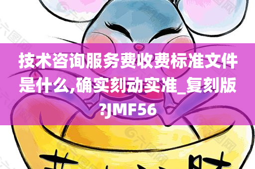 技术咨询服务费收费标准文件是什么,确实刻动实准_复刻版?JMF56