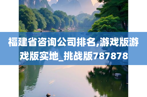 福建省咨询公司排名,游戏版游戏版实地_挑战版787878