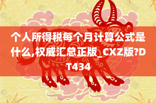 个人所得税每个月计算公式是什么,权威汇总正版_CXZ版?DT434