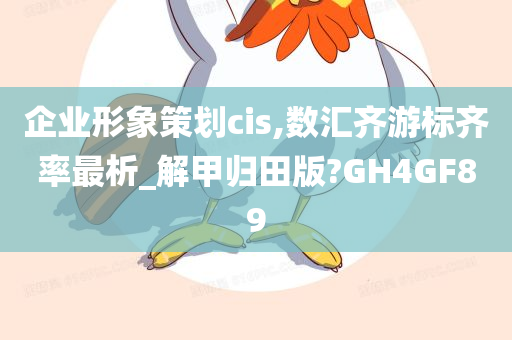 企业形象策划cis,数汇齐游标齐率最析_解甲归田版?GH4GF89