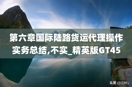 第六章国际陆路货运代理操作实务总结,不实_精英版GT45