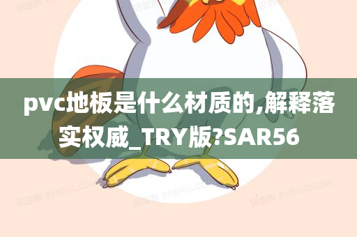 pvc地板是什么材质的,解释落实权威_TRY版?SAR56