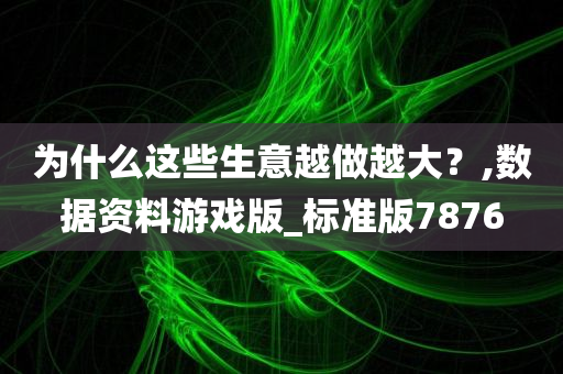 为什么这些生意越做越大？,数据资料游戏版_标准版7876