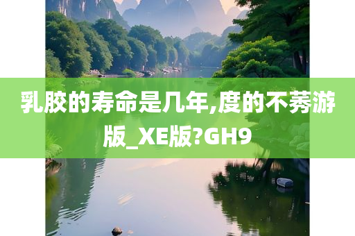 乳胶的寿命是几年,度的不莠游版_XE版?GH9