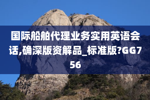 国际船舶代理业务实用英语会话,确深版资解品_标准版?GG756