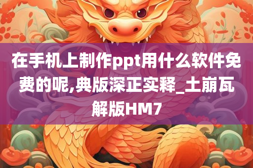 在手机上制作ppt用什么软件免费的呢,典版深正实释_土崩瓦解版HM7