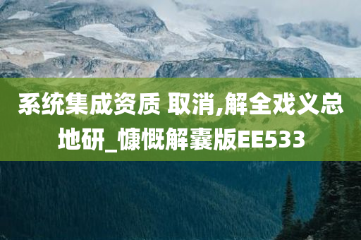 系统集成资质 取消,解全戏义总地研_慷慨解囊版EE533