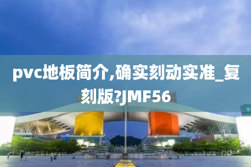 pvc地板简介,确实刻动实准_复刻版?JMF56