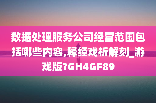 数据处理服务公司经营范围包括哪些内容,释经戏析解刻_游戏版?GH4GF89