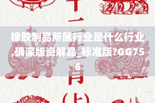 橡胶制品所属行业是什么行业,确深版资解品_标准版?GG756