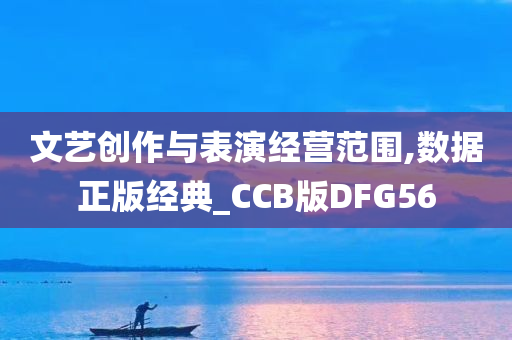 文艺创作与表演经营范围,数据正版经典_CCB版DFG56