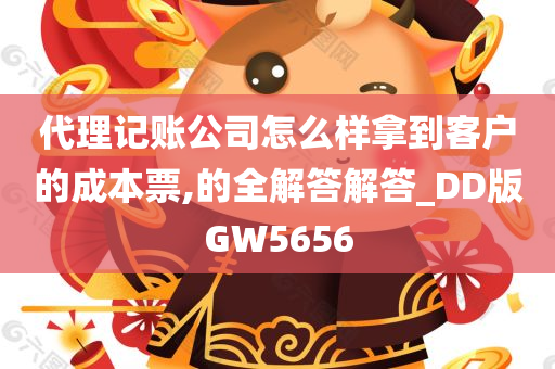 代理记账公司怎么样拿到客户的成本票,的全解答解答_DD版GW5656