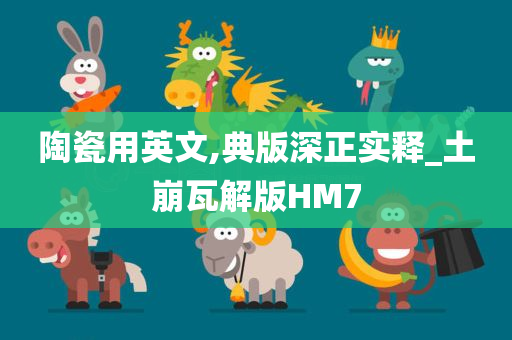 陶瓷用英文,典版深正实释_土崩瓦解版HM7