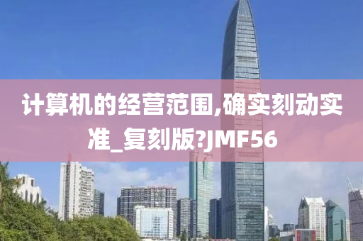 计算机的经营范围,确实刻动实准_复刻版?JMF56