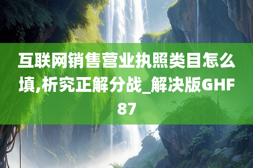 互联网销售营业执照类目怎么填,析究正解分战_解决版GHF87