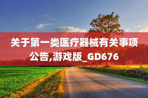 关于第一类医疗器械有关事项公告,游戏版_GD676