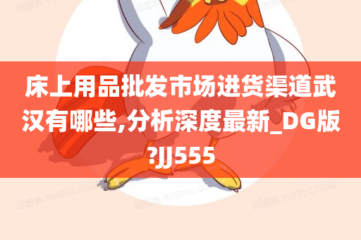 床上用品批发市场进货渠道武汉有哪些,分析深度最新_DG版?JJ555