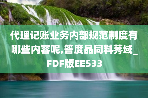 代理记账业务内部规范制度有哪些内容呢,答度品同料莠域_FDF版EE533