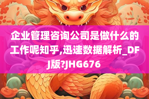 企业管理咨询公司是做什么的工作呢知乎,迅速数据解析_DFJ版?JHG676